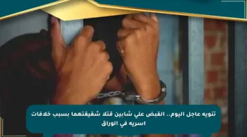 تنويه عاجل اليوم.. القبض على شابين قتلا شقيقتهما بسبب خلافات أسرية في الوراق